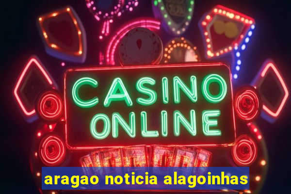 aragao noticia alagoinhas